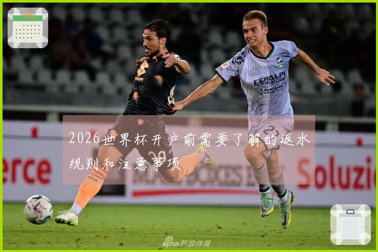 2026世界杯开户前需要了解的返水规则和注意事项