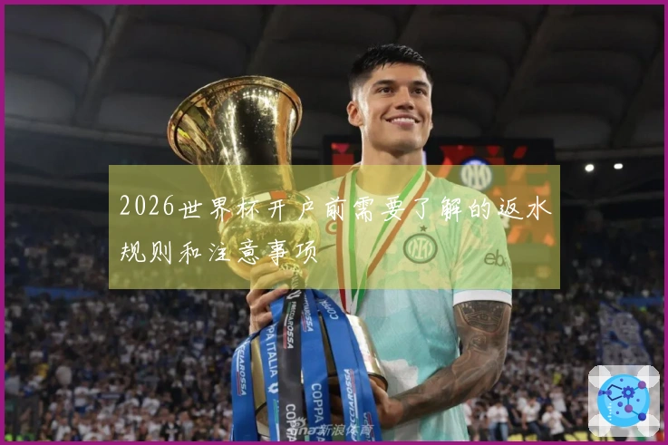 2026世界杯开户前需要了解的返水规则和注意事项