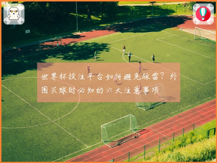 世界杯投注平台如何避免踩雷？外围买球时必知的六大注意事项