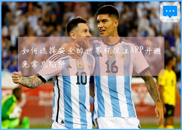 如何选择安全的世界杯投注APP并避免常见陷阱
